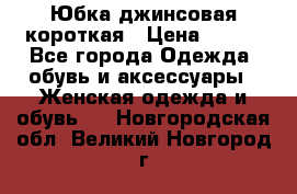 Юбка джинсовая короткая › Цена ­ 150 - Все города Одежда, обувь и аксессуары » Женская одежда и обувь   . Новгородская обл.,Великий Новгород г.